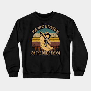 You Were A Heartache On The Dance Floor Hat & Boots Cowboy Musics Outlaw Crewneck Sweatshirt